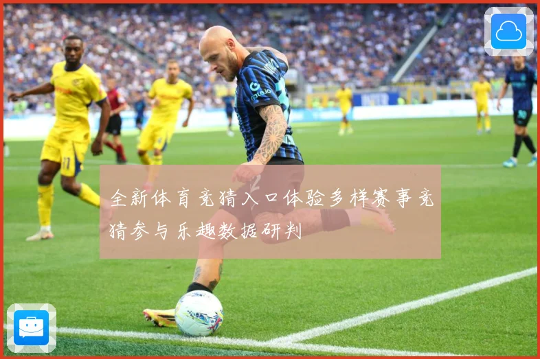 全新体育竞猜入口体验多样赛事竞猜参与乐趣数据研判