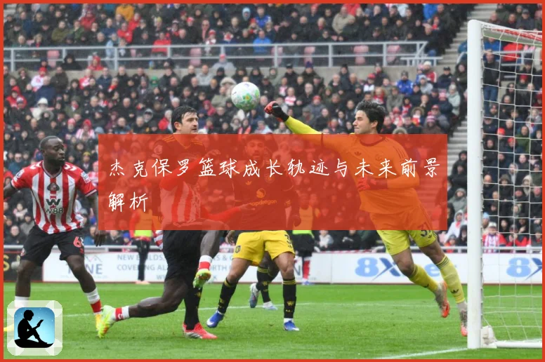 杰克保罗篮球成长轨迹与未来前景解析