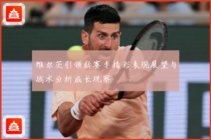 维尔茨引领新赛季精彩表现展望与战术分析成长观察
