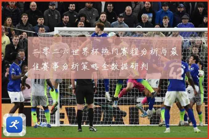 二零二六世界杯热门赛程分析与最佳赛事分析策略全数据研判