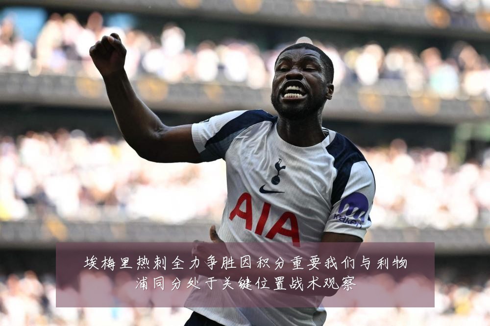 埃梅里热刺全力争胜因积分重要我们与利物浦同分处于关键位置战术观察