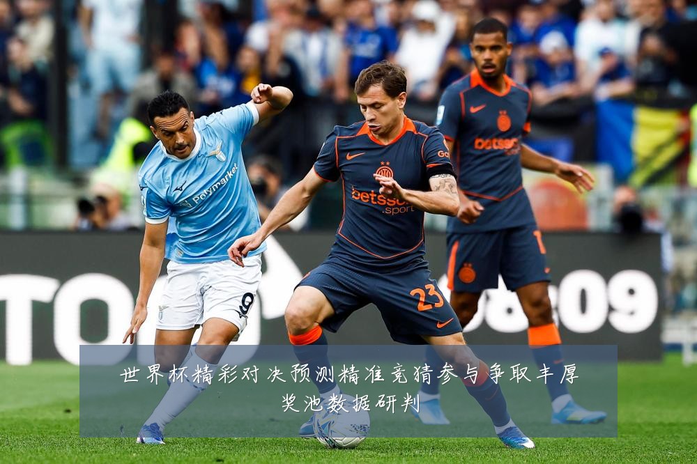 世界杯精彩对决预测精准竞猜参与争取丰厚奖池数据研判