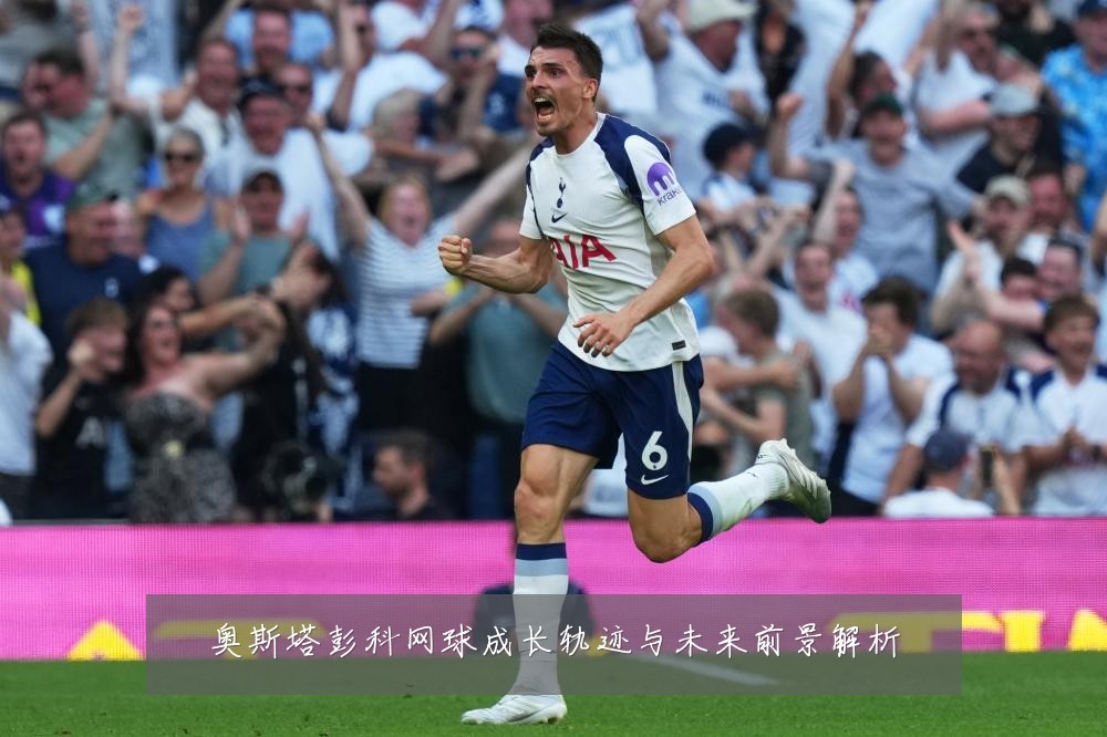 奥斯塔彭科网球成长轨迹与未来前景解析