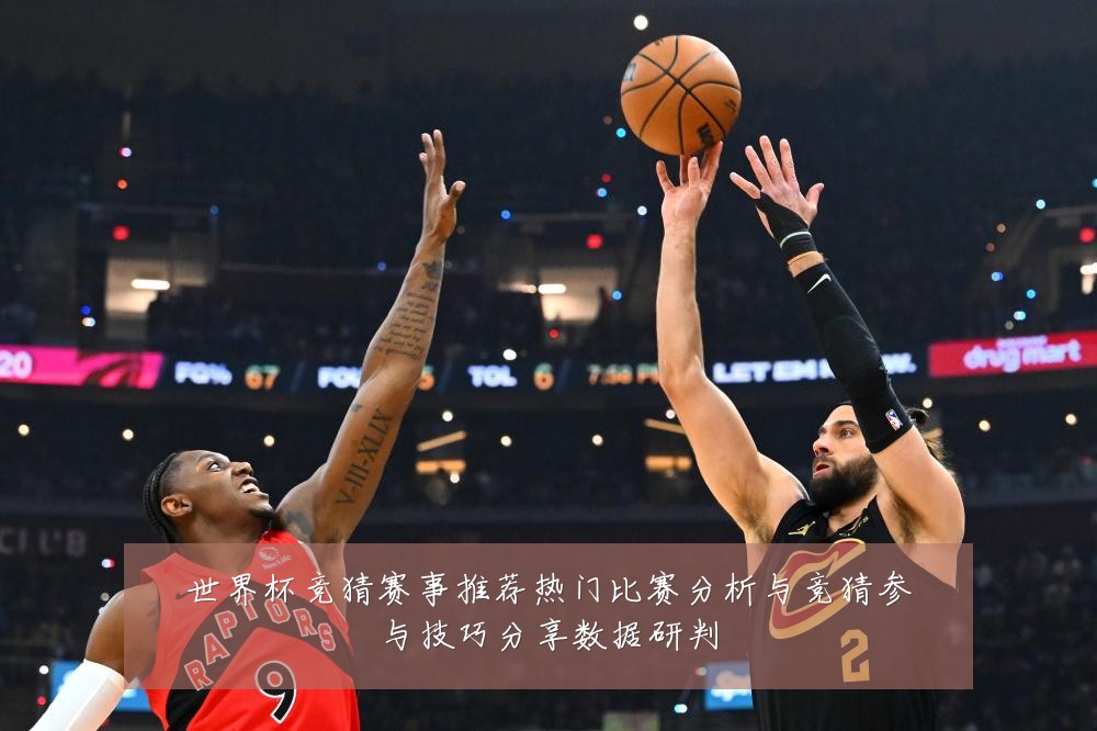 世界杯竞猜赛事推荐热门比赛分析与竞猜参与技巧分享数据研判