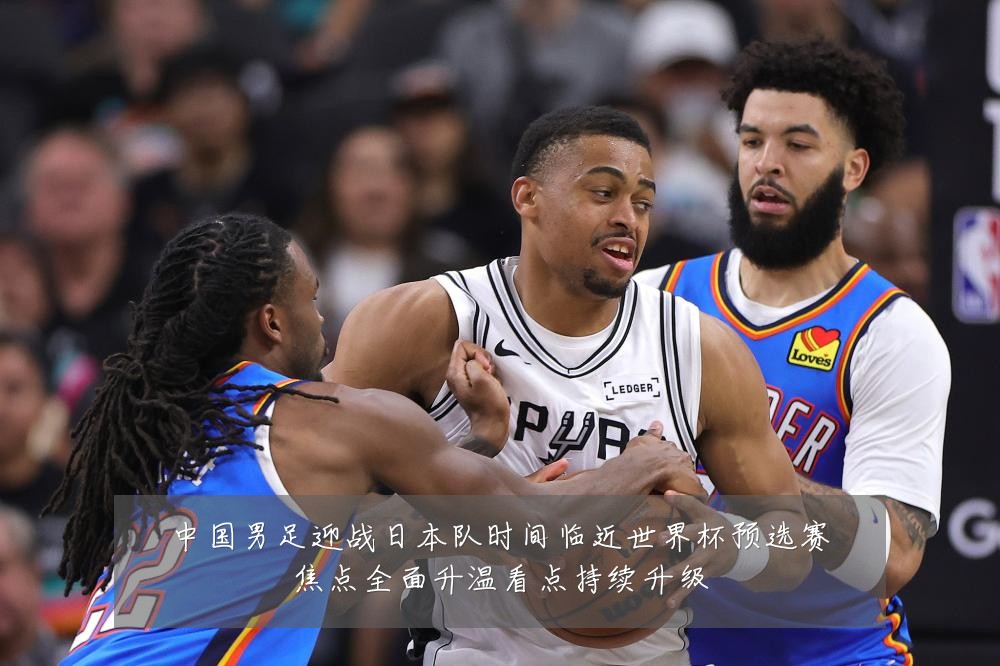 中国男足迎战日本队时间临近世界杯预选赛焦点全面升温看点持续升级
